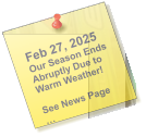 Feb 27, 2025 Our Season Ends Abruptly Due to Warm Weather!  See News Page …