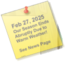 Feb 27, 2025 Our Season Ends Abruptly Due to Warm Weather!  See News Page …